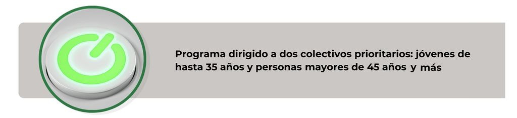 Programa dirigido a dos colectivos prioritarios: jóvenes de hasta 35 y años y personas mayores de 45 años